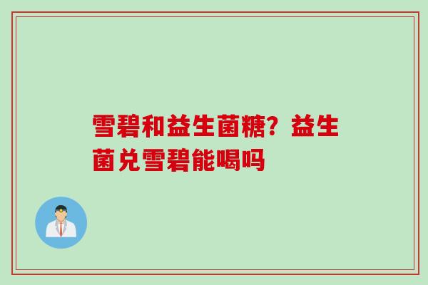 雪碧和益生菌糖？益生菌兑雪碧能喝吗