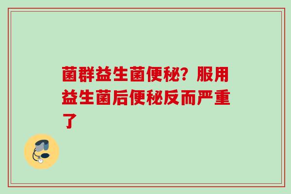 菌群益生菌?服用益生菌后反而严重了 菌群益生菌?服用益生菌后反而严重了