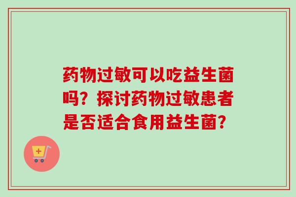 可以吃益生菌吗?探讨患者是否适合食用益生菌? 可以吃益生菌吗?探讨患者是否适合食用益生菌?