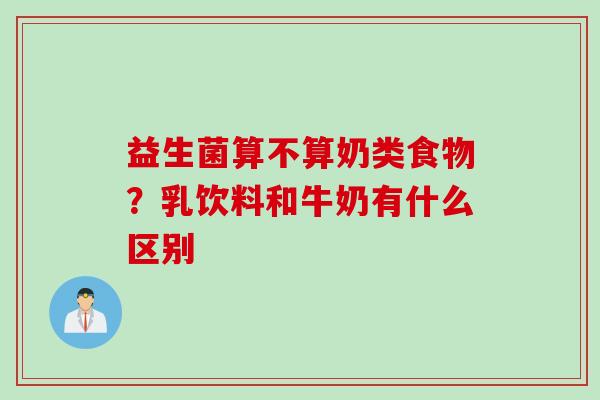 益生菌算不算奶类食物？乳饮料和牛奶有什么区别