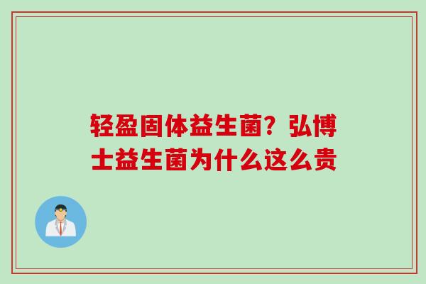 轻盈固体益生菌？弘博士益生菌为什么这么贵