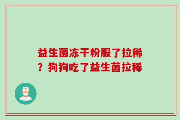 益生菌冻干粉服了拉稀?狗狗吃了益生菌拉稀 益生菌冻干粉服了拉稀?狗狗吃了益生菌拉稀