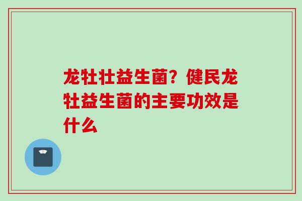 龙牡壮益生菌？健民龙牡益生菌的主要功效是什么