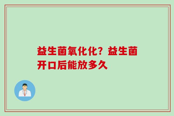益生菌氧化化？益生菌开口后能放多久