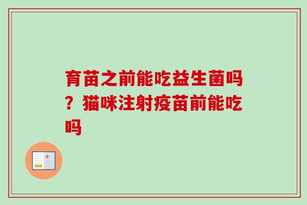 育苗之前能吃益生菌吗?猫咪注射疫苗前能吃吗 育苗之前能吃益生菌吗?猫咪注射疫苗前能吃吗