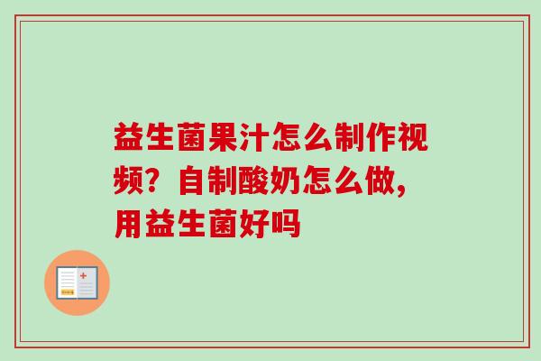 益生菌果汁怎么制作视频？自制酸奶怎么做,用益生菌好吗