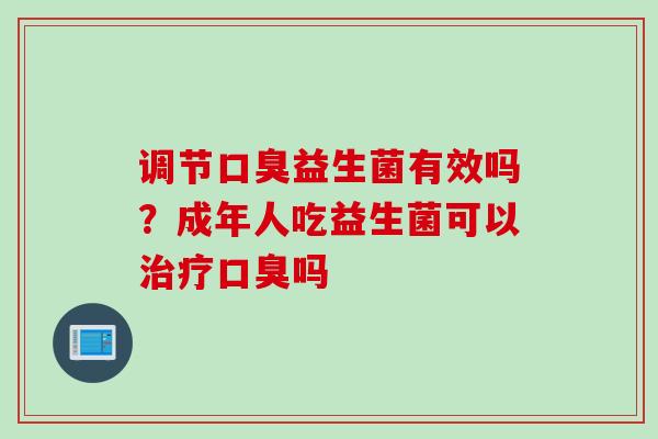 调节益生菌有效吗?成年人吃益生菌可以吗 调节益生菌有效吗?成年人吃益生菌可以吗