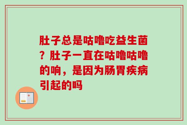 肚子总是咕噜吃益生菌?肚子一直在咕噜咕噜的响,是因为肠胃引起的吗 肚子总是咕噜吃益生菌?肚子一直在咕噜咕噜的响,是因为肠胃引起的吗