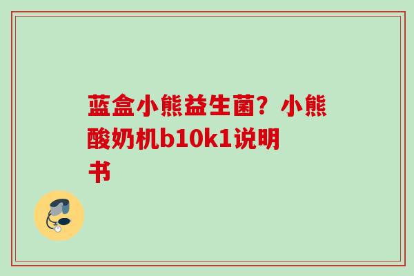 蓝盒小熊益生菌？小熊酸奶机b10k1说明书