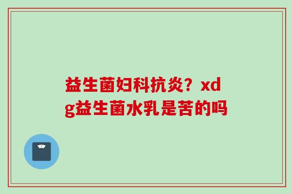 益生菌？xdg益生菌水乳是苦的吗