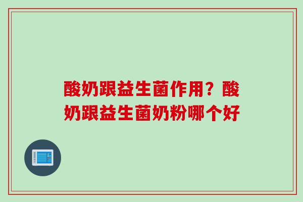 酸奶跟益生菌作用？酸奶跟益生菌奶粉哪个好