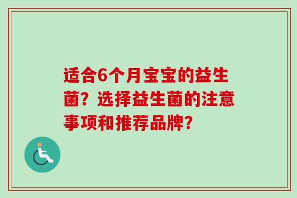 适合6个月宝宝的益生菌?选择益生菌的注意事项和推荐品牌? 适合6个月宝宝的益生菌?选择益生菌的注意事项和推荐品牌?