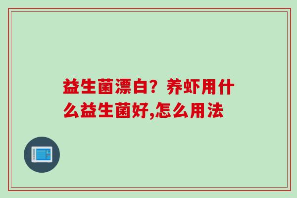 益生菌漂白？养虾用什么益生菌好,怎么用法