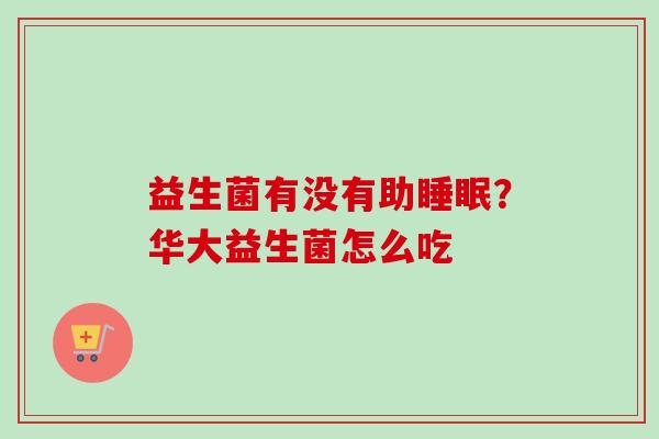 益生菌有没有助？华大益生菌怎么吃