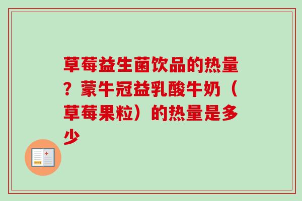 草莓益生菌饮品的热量?蒙牛冠益乳酸牛奶(草莓果粒)的热量是多少 草莓益生菌饮品的热量?蒙牛冠益乳酸牛奶(草莓果粒)的热量是多少