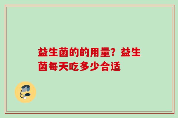 益生菌的的用量？益生菌每天吃多少合适