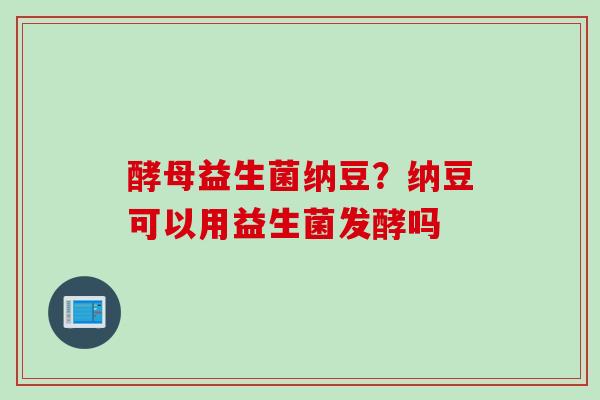 酵母益生菌纳豆？纳豆可以用益生菌发酵吗