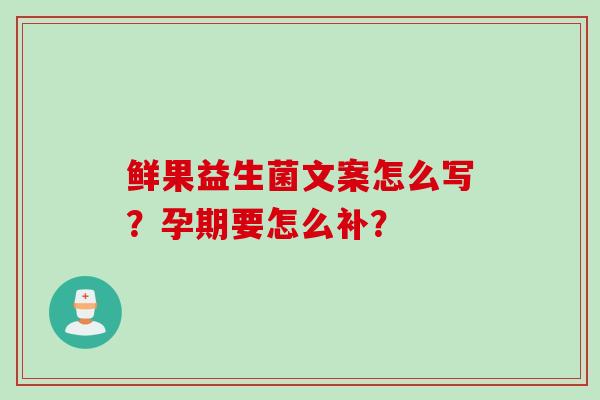 鲜果益生菌文案怎么写？孕期要怎么补？