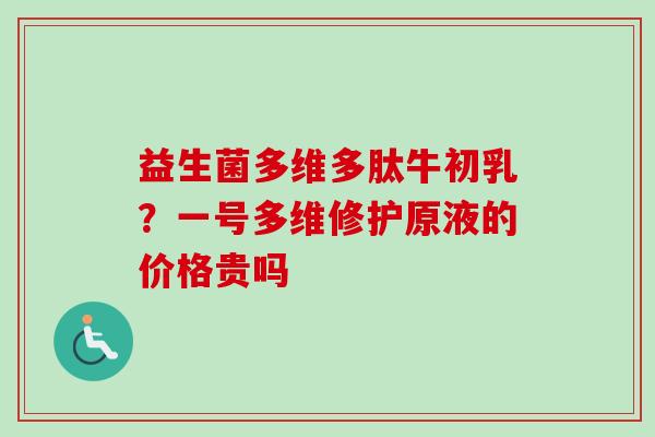 益生菌多维多肽牛初乳？一号多维修护原液的价格贵吗
