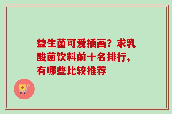 益生菌可爱插画？求乳酸菌饮料前十名排行,有哪些比较推荐