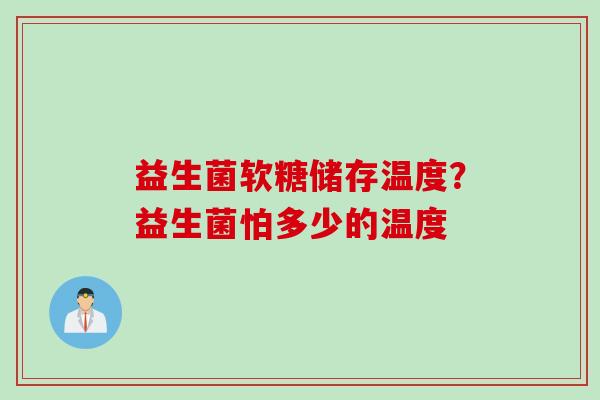 益生菌软糖储存温度？益生菌怕多少的温度