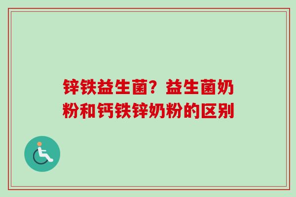 锌铁益生菌？益生菌奶粉和钙铁锌奶粉的区别