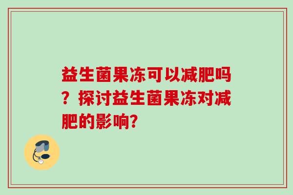 益生菌果冻可以吗？探讨益生菌果冻对的影响？