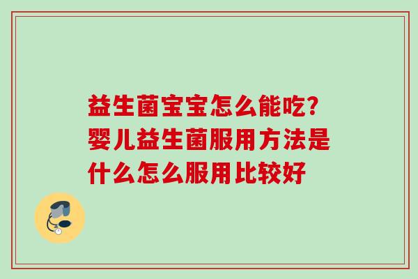 益生菌宝宝怎么能吃？婴儿益生菌服用方法是什么怎么服用比较好