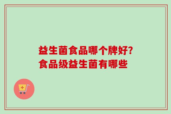 益生菌食品哪个牌好？食品级益生菌有哪些