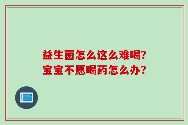 益生菌怎么这么难喝?宝宝不愿喝药怎么办? 益生菌怎么这么难喝?宝宝不愿喝药怎么办?