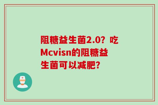 阻糖益生菌2.0？吃Mcvisn的阻糖益生菌可以？