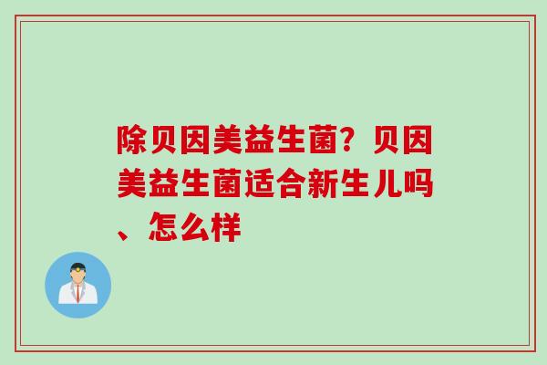 除贝因美益生菌?贝因美益生菌适合新生儿吗、怎么样 除贝因美益生菌?贝因美益生菌适合新生儿吗、怎么样
