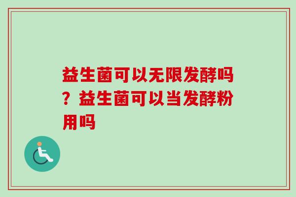 益生菌可以无限发酵吗？益生菌可以当发酵粉用吗