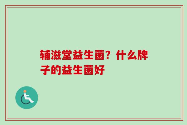 辅滋堂益生菌？什么牌子的益生菌好