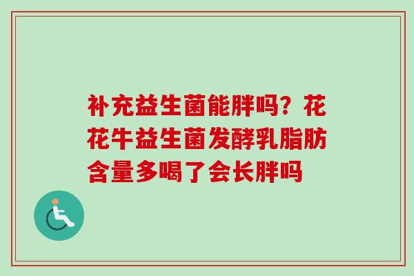 补充益生菌能胖吗？花花牛益生菌发酵乳脂肪含量多喝了会长胖吗