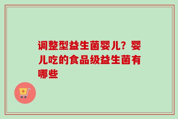 调整型益生菌婴儿？婴儿吃的食品级益生菌有哪些