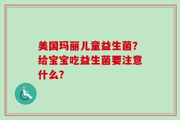 美国玛丽儿童益生菌？给宝宝吃益生菌要注意什么？