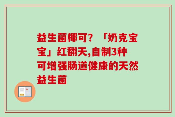 益生菌椰可？「奶克宝宝」红翻天,自制3种可增强肠道健康的天然益生菌