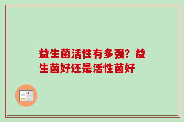 益生菌活性有多强？益生菌好还是活性菌好