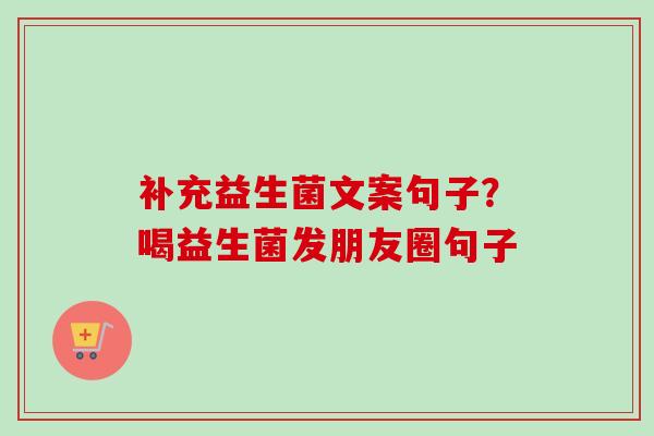 补充益生菌文案句子？喝益生菌发朋友圈句子