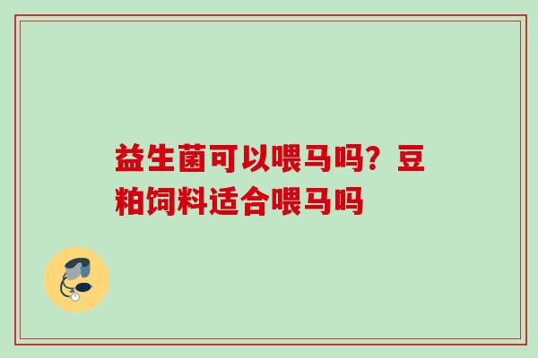 益生菌可以喂马吗?豆粕饲料适合喂马吗 益生菌可以喂马吗?豆粕饲料适合喂马吗