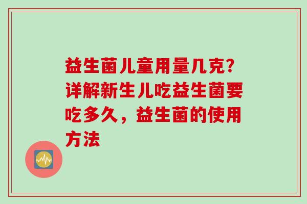益生菌儿童用量几克？详解新生儿吃益生菌要吃多久，益生菌的使用方法