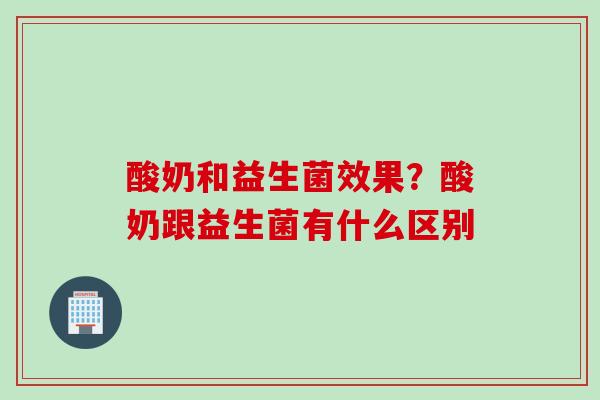 酸奶和益生菌效果？酸奶跟益生菌有什么区别