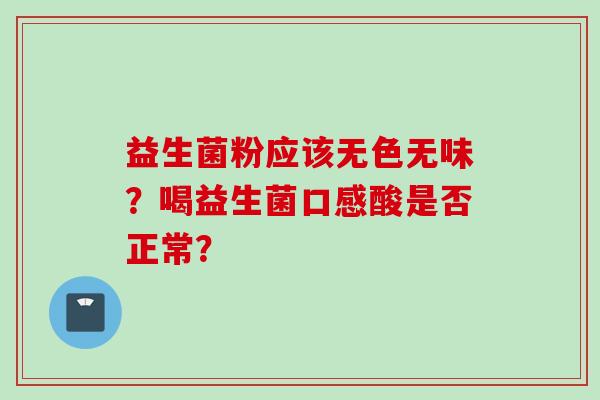 益生菌粉应该无色无味？喝益生菌口感酸是否正常？
