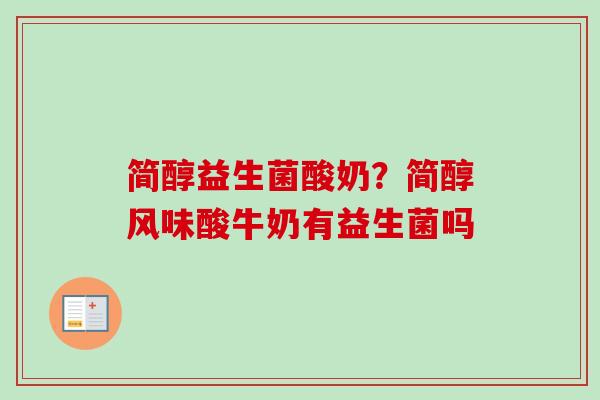 简醇益生菌酸奶？简醇风味酸牛奶有益生菌吗