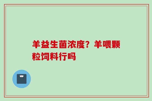 羊益生菌浓度？羊喂颗粒饲料行吗