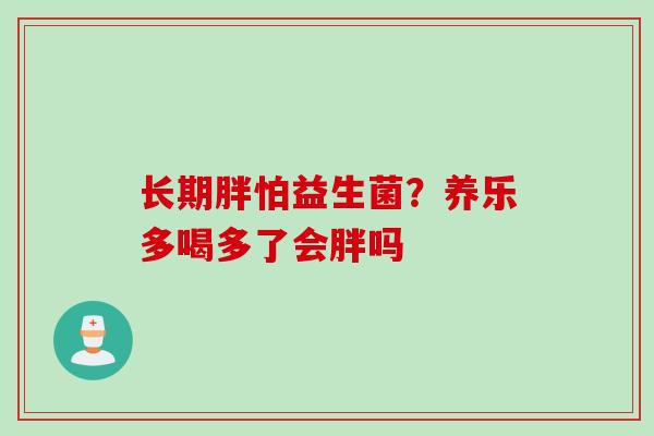 长期胖怕益生菌？养乐多喝多了会胖吗