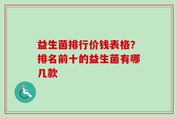 益生菌排行价钱表格?排名前十的益生菌有哪几款 益生菌排行价钱表格?排名前十的益生菌有哪几款