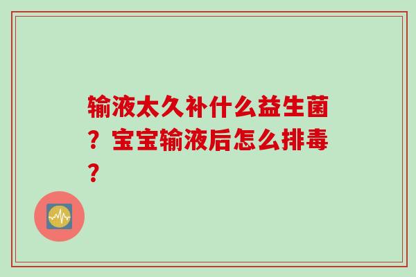 输液太久补什么益生菌?宝宝输液后怎么? 输液太久补什么益生菌?宝宝输液后怎么?