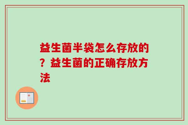 益生菌半袋怎么存放的？益生菌的正确存放方法